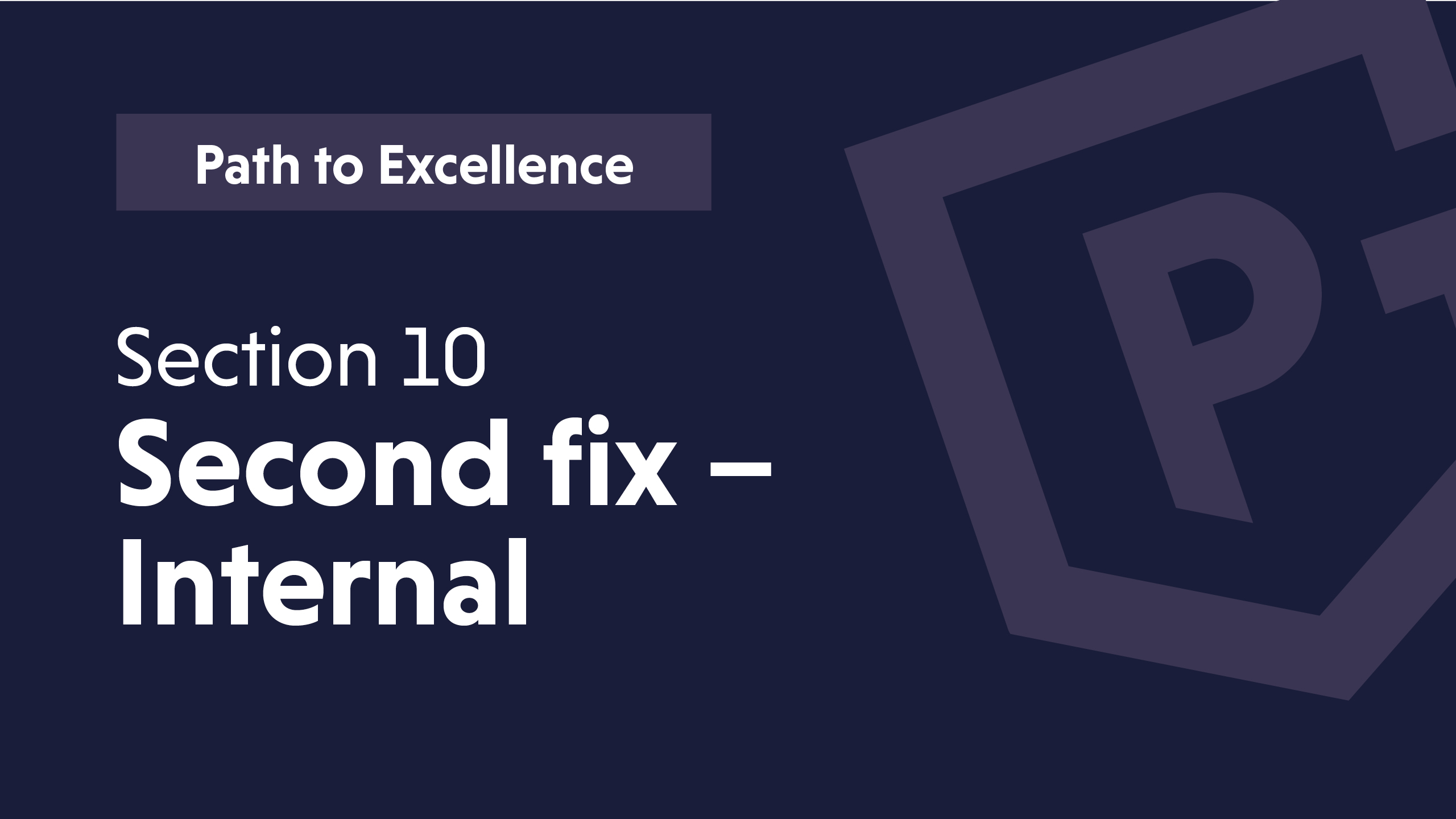 Text on a dark background: "Path to Excellence, Section 10, Second fix – Internal" with a logo.