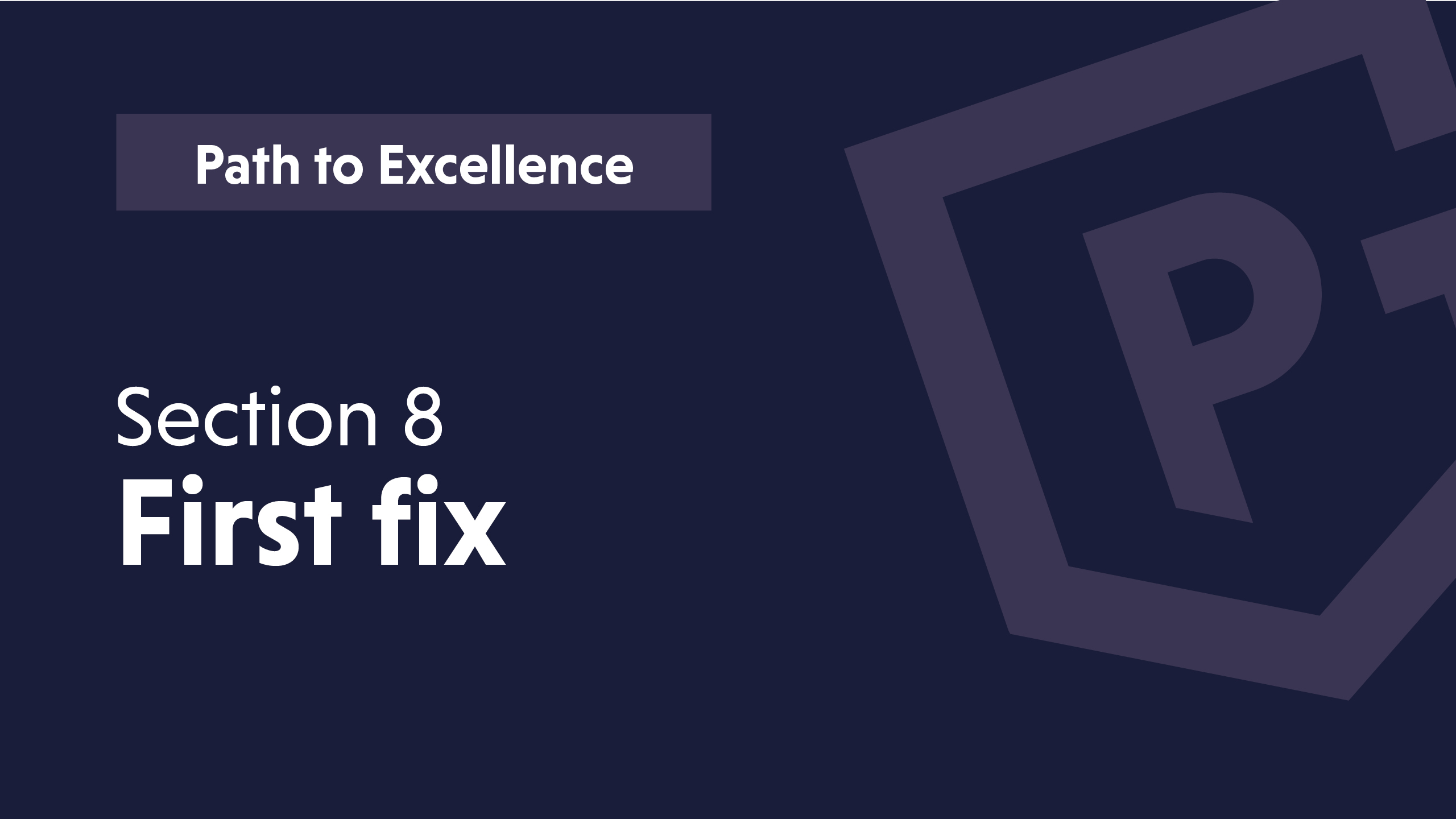 Text on a dark background: "Path to Excellence, Section 8, First fix" with a logo graphic.